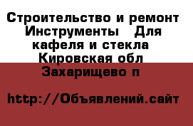 Строительство и ремонт Инструменты - Для кафеля и стекла. Кировская обл.,Захарищево п.